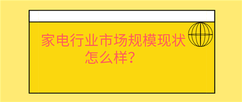 家电行业市场规模现状怎么样？